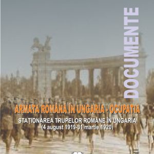 Staționarea trupelor române în Ungaria (4 august 1919-31 martie 1920) Volumul I